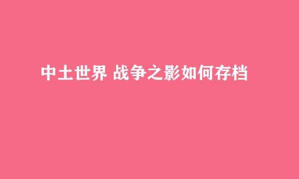 中土世界 战争之影如何存档