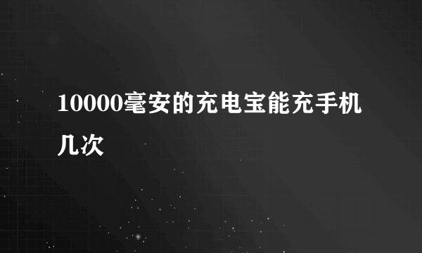 10000毫安的充电宝能充手机几次