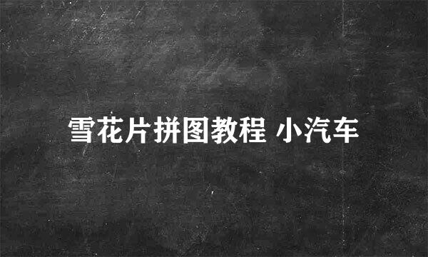 雪花片拼图教程 小汽车