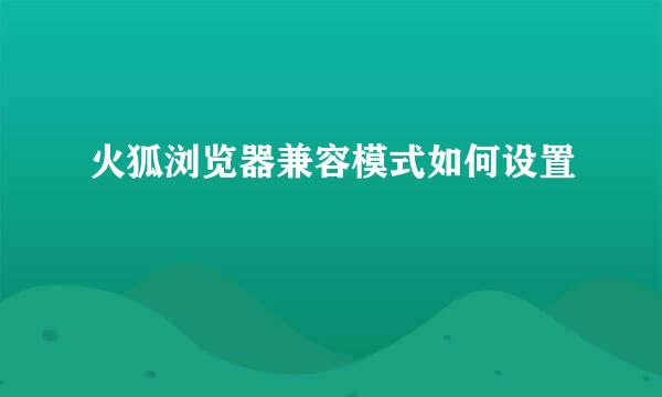火狐浏览器兼容模式如何设置