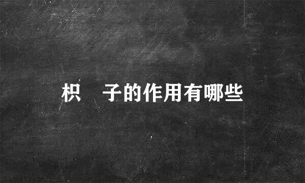 枳椇子的作用有哪些