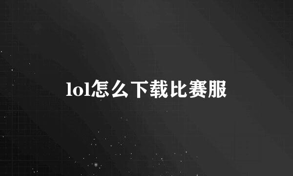 lol怎么下载比赛服