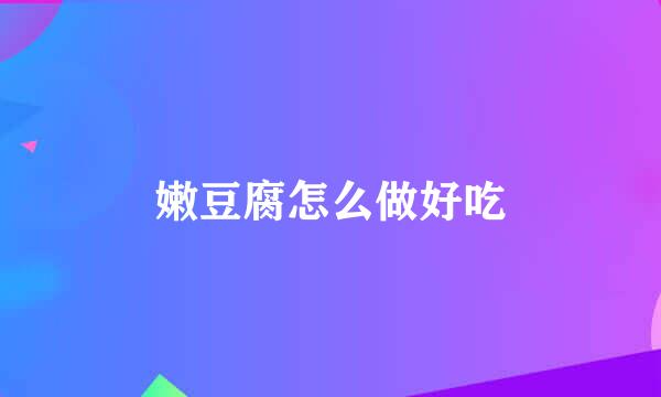 嫩豆腐怎么做好吃