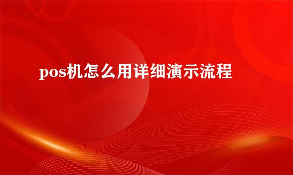 pos机怎么用详细演示流程