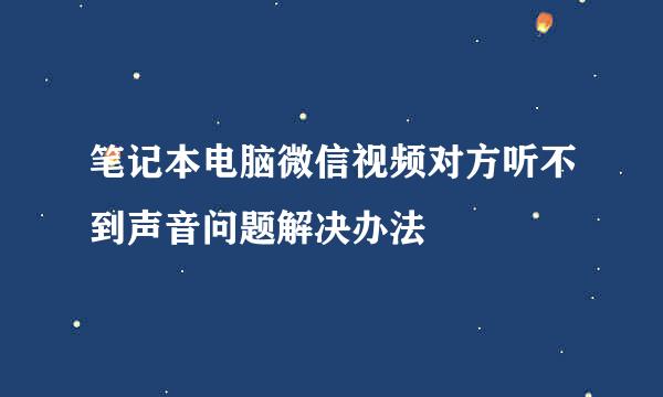 笔记本电脑微信视频对方听不到声音问题解决办法