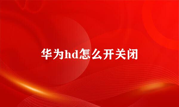 华为hd怎么开关闭