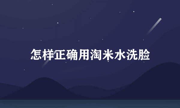 怎样正确用淘米水洗脸
