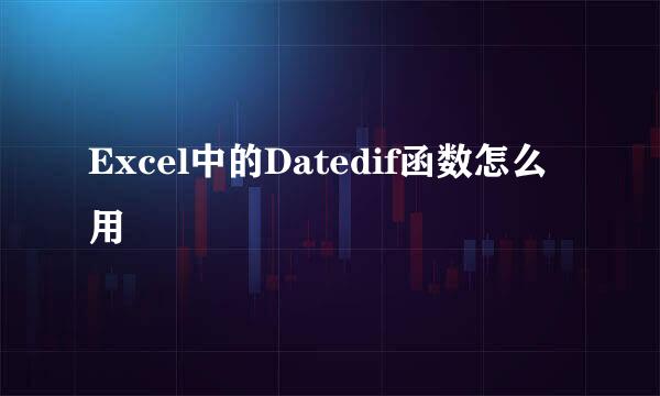 Excel中的Datedif函数怎么用
