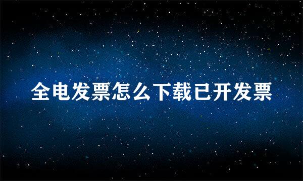 全电发票怎么下载已开发票