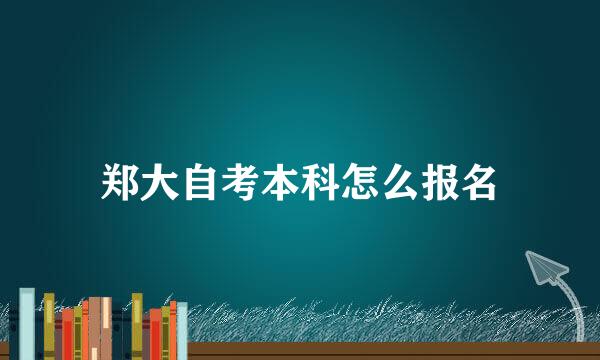 郑大自考本科怎么报名