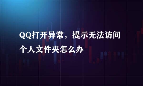 QQ打开异常，提示无法访问个人文件夹怎么办