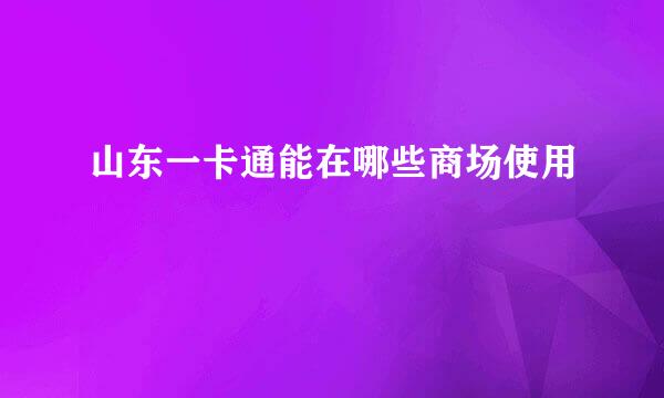 山东一卡通能在哪些商场使用