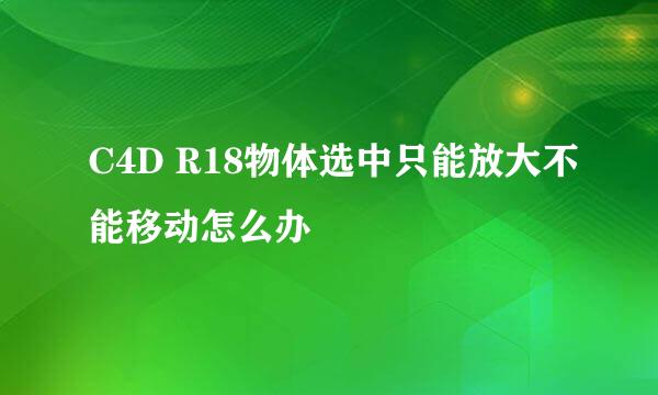 C4D R18物体选中只能放大不能移动怎么办