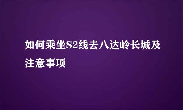 如何乘坐S2线去八达岭长城及注意事项