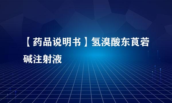 【药品说明书】氢溴酸东莨菪碱注射液
