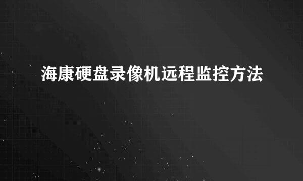 海康硬盘录像机远程监控方法
