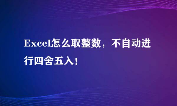Excel怎么取整数，不自动进行四舍五入！