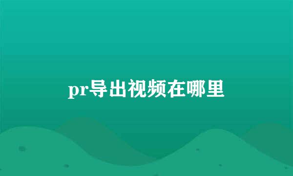 pr导出视频在哪里