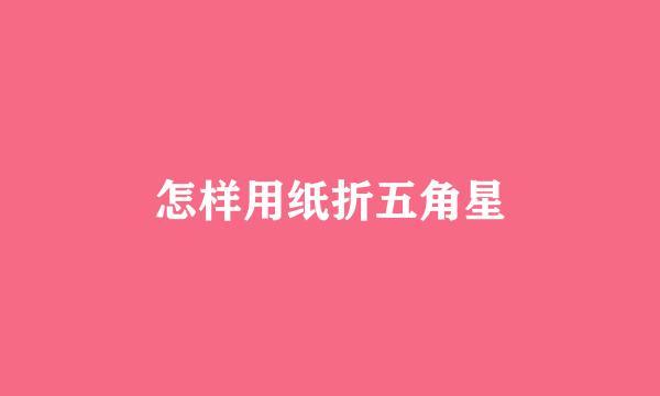 怎样用纸折五角星