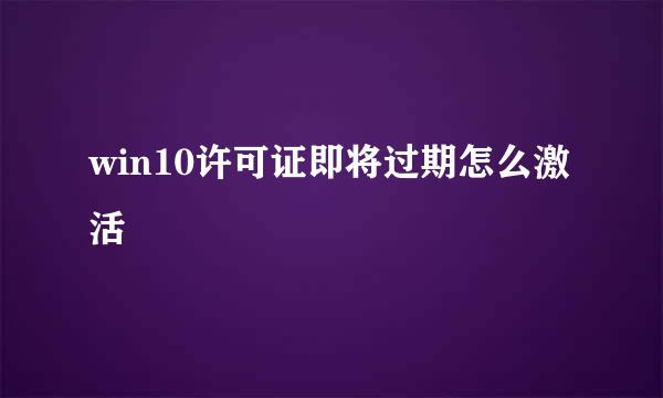 win10许可证即将过期怎么激活