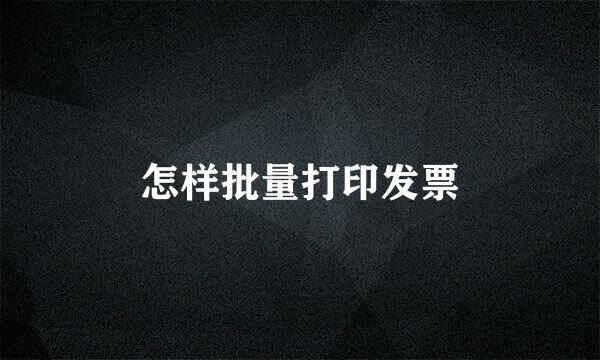 怎样批量打印发票