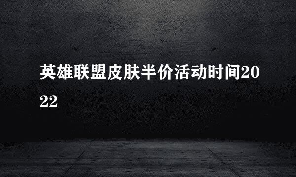 英雄联盟皮肤半价活动时间2022