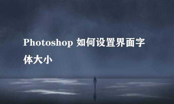 Photoshop 如何设置界面字体大小