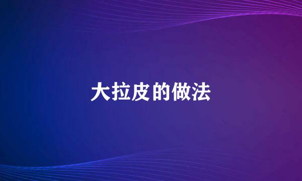 大拉皮的做法