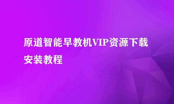 原道智能早教机VIP资源下载安装教程