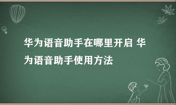 华为语音助手在哪里开启 华为语音助手使用方法