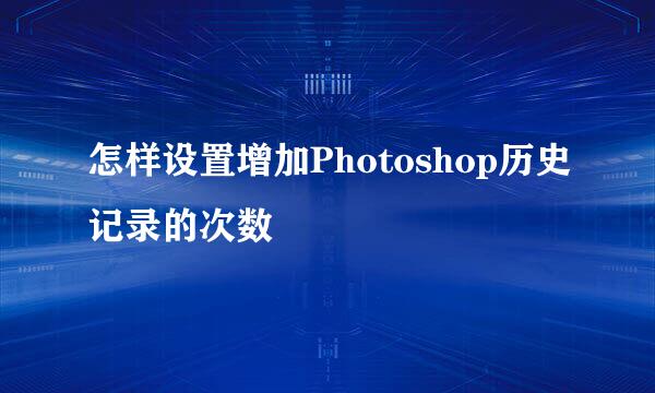 怎样设置增加Photoshop历史记录的次数