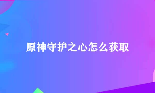 原神守护之心怎么获取