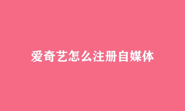 爱奇艺怎么注册自媒体