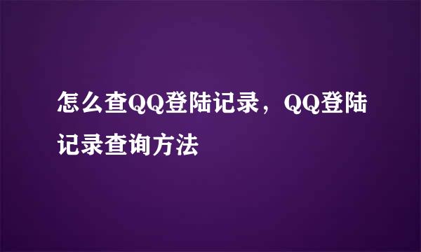 怎么查QQ登陆记录，QQ登陆记录查询方法