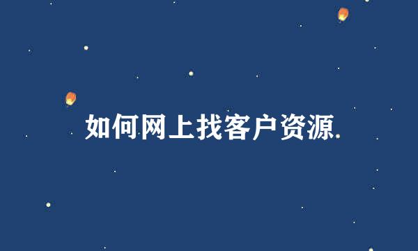 如何网上找客户资源