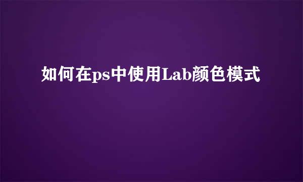 如何在ps中使用Lab颜色模式