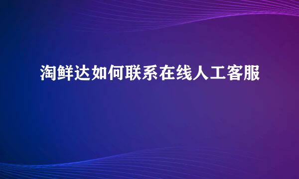 淘鲜达如何联系在线人工客服