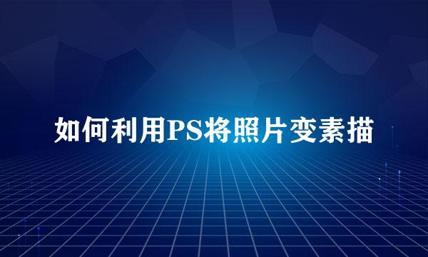 如何利用PS将照片变素描