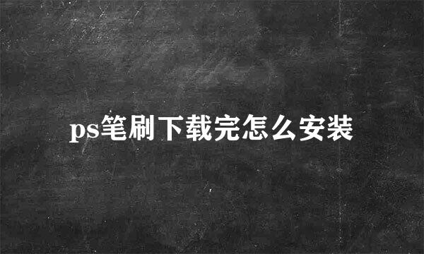 ps笔刷下载完怎么安装