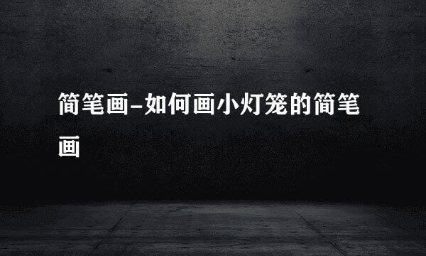 简笔画-如何画小灯笼的简笔画