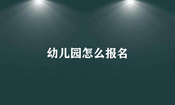 幼儿园怎么报名