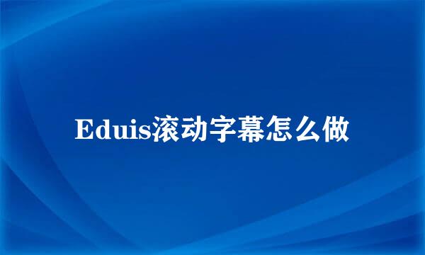 Eduis滚动字幕怎么做