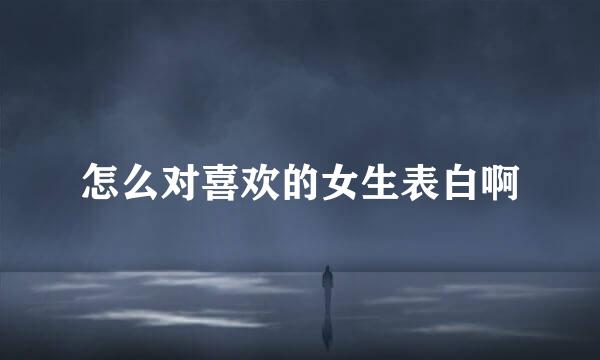 怎么对喜欢的女生表白啊