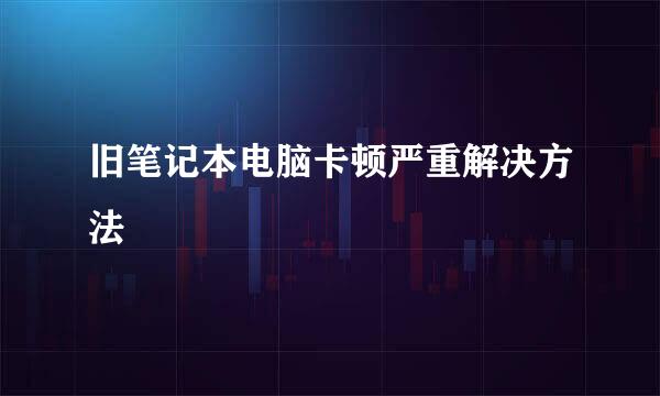 旧笔记本电脑卡顿严重解决方法