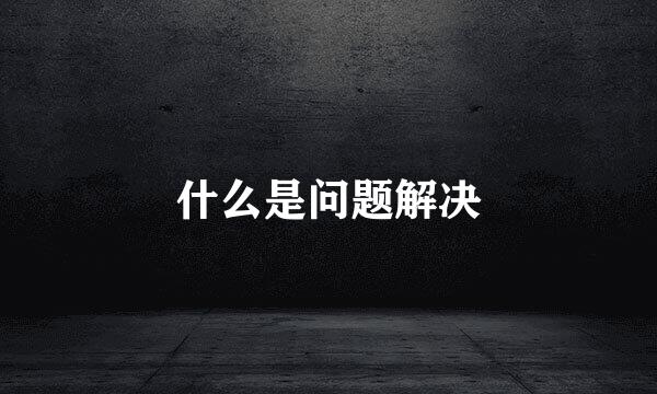 什么是问题解决