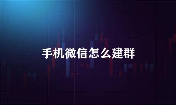 手机微信怎么建群