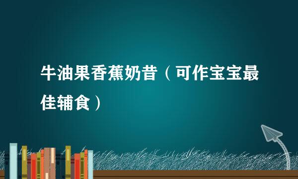 牛油果香蕉奶昔（可作宝宝最佳辅食）