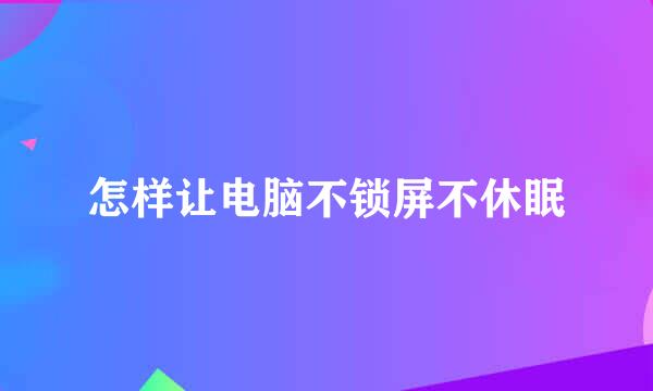 怎样让电脑不锁屏不休眠