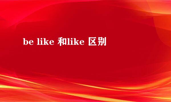 be like 和like 区别