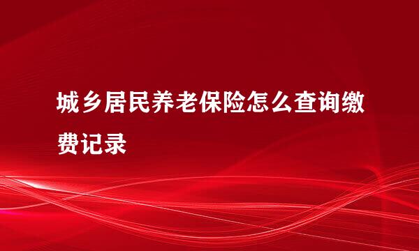 城乡居民养老保险怎么查询缴费记录